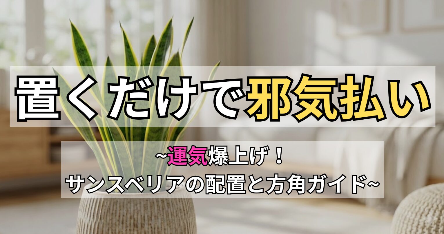 明るいリビングに置かれたサンスベリアのアイキャッチ画像。画像内の文字：「置くだけで邪気払い ～運気爆上げ！サンスベリアの配置と方角ガイド～」。サンスベリアを風水的にどこに置くべきか、邪気払いの効果や最適な方位について解説しています。